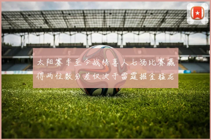 太阳赛季至今战绩喜人七场比赛赢得两位数分差仅次于雷霆掘金猛龙