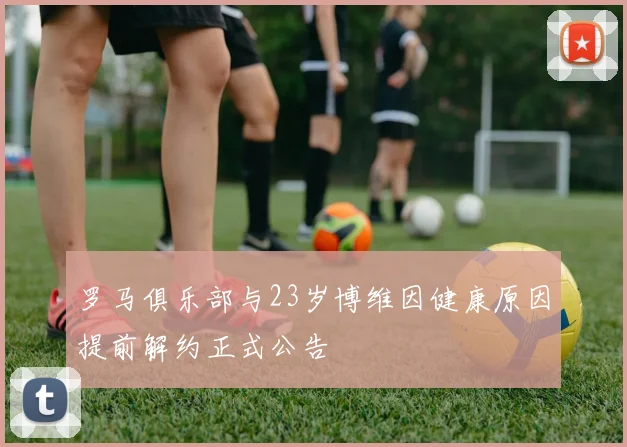 罗马俱乐部与23岁博维因健康原因提前解约正式公告
