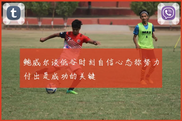 鲍威尔谈低谷时刻自信心态称努力付出是成功的关键