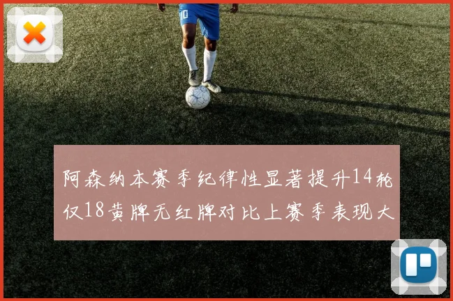 阿森纳本赛季纪律性显著提升14轮仅18黄牌无红牌对比上赛季表现大幅改善