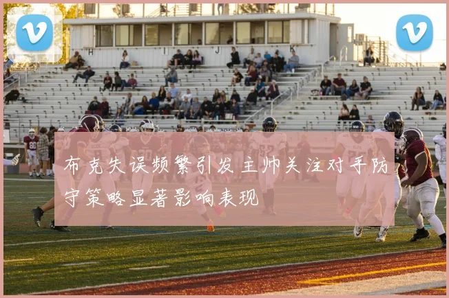 布克失误频繁引发主帅关注对手防守策略显著影响表现