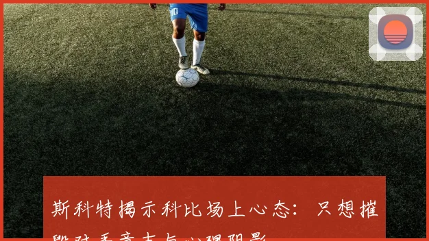 斯科特揭示科比场上心态：只想摧毁对手意志与心理阴影