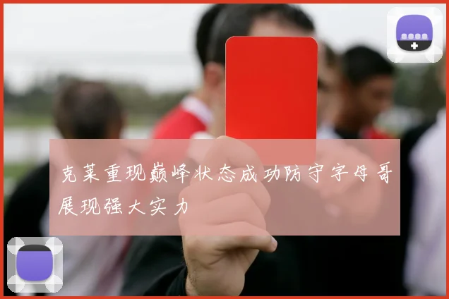 克莱重现巅峰状态成功防守字母哥展现强大实力