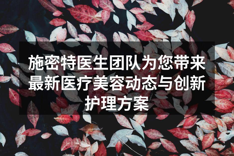 施密特医生团队为您带来最新医疗美容动态与