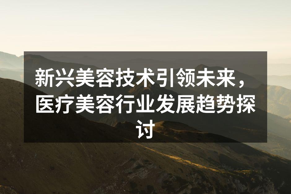 新兴美容技术引领未来，医疗美容行业发展趋